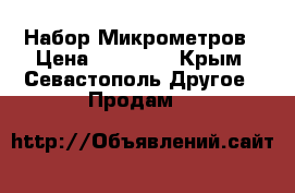 Набор Микрометров › Цена ­ 18 000 - Крым, Севастополь Другое » Продам   